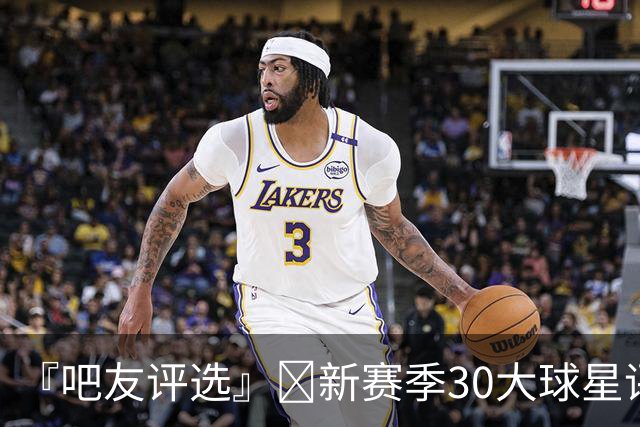 『吧友评选』🌟新赛季30大球星评选👑谁是No.20球星？