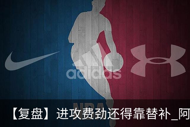 【复盘】进攻费劲还得靠替补 阿森纳惊险又过一关