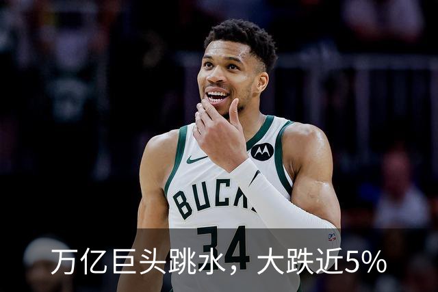 万亿巨头跳水，大跌近5%