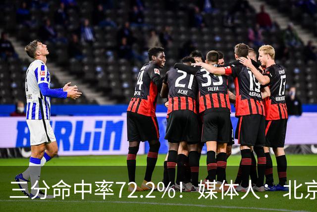 三分命中率72.2%！媒体人：北京这样的命中率 有无布朗都无人能挡