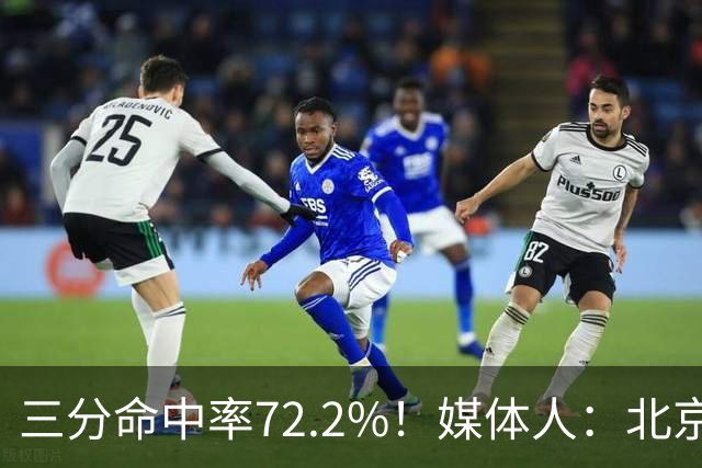 三分命中率72.2%！媒体人：北京这样的命中率 有无布朗都无人能挡