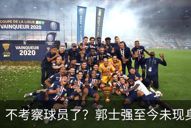 不考察球员了？郭士强至今未现身CBA各大主场