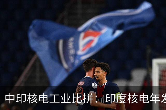 中印核电工业比拼：印度核电年发电量560亿度，中国是多少？