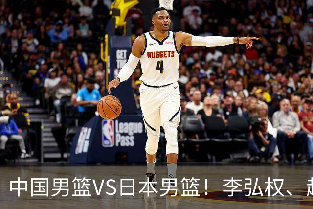 中国男篮VS日本男篮！李弘权、赵嘉义火线复出，锋线位置迎来缓解，全力冲击决赛