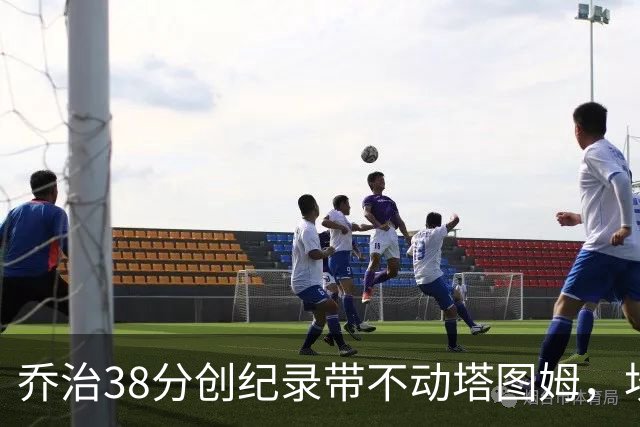 乔治38分创纪录带不动塔图姆，坎宁安22+4+8，活塞22分逆转绿军