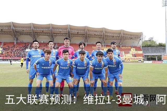 五大联赛预测：维拉1-3曼城，阿森纳2-0埃弗顿，那不勒斯2-2罗马