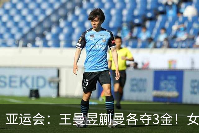 亚运会：王曼昱蒯曼各夺3金！女双不丢局夺冠，张本美和2银1铜