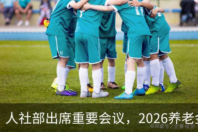 人社部出席重要会议，2026养老金调整？好消息还是坏消息？