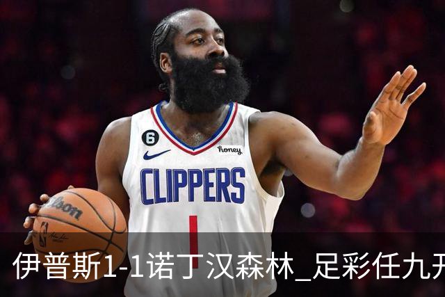 伊普斯1-1诺丁汉森林 足彩任九开240注40215元
