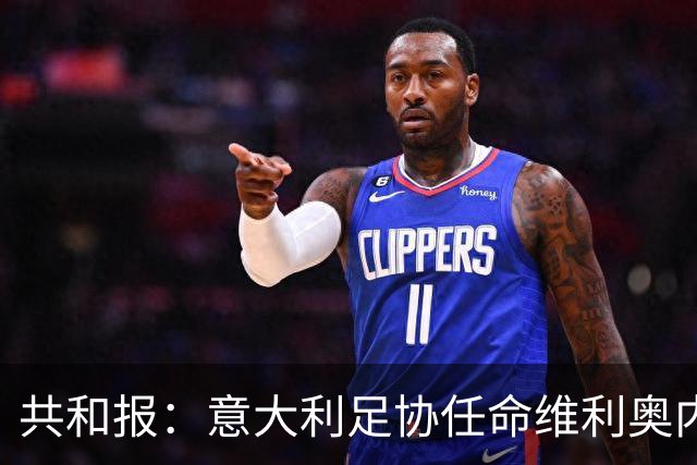 共和报：意大利足协任命维利奥内担任秘书长的决定已经确定