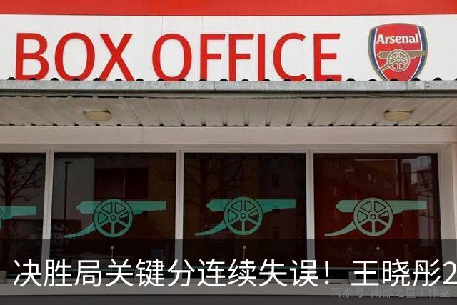 决胜局关键分连续失误！王晓彤2-3何卓佳无缘中国大满贯16强！