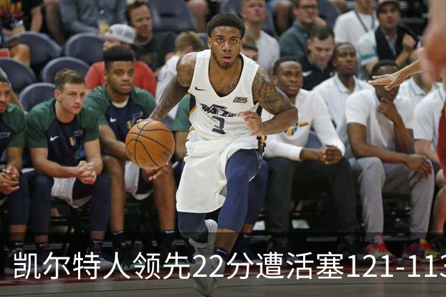 凯尔特人领先22分遭活塞121-113逆转，塔图姆23投6中