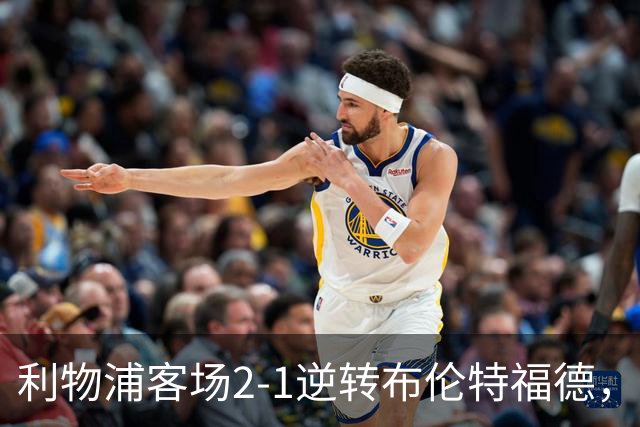 利物浦客场2-1逆转布伦特福德，维尔茨直塞伊萨克建功