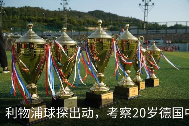 利物浦球探出动，考察20岁德国中卫，皇马拜仁也在盯