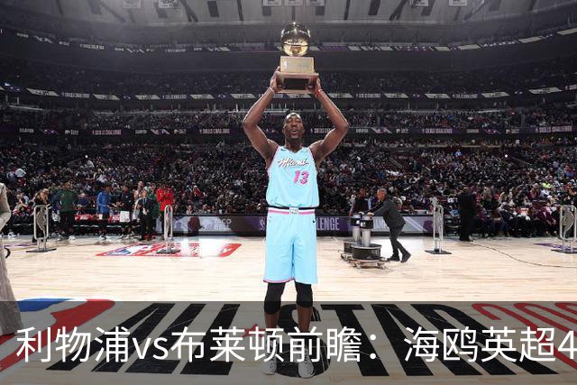 利物浦vs布莱顿前瞻：海鸥英超4连胜进15球0失球，红军主场难赢