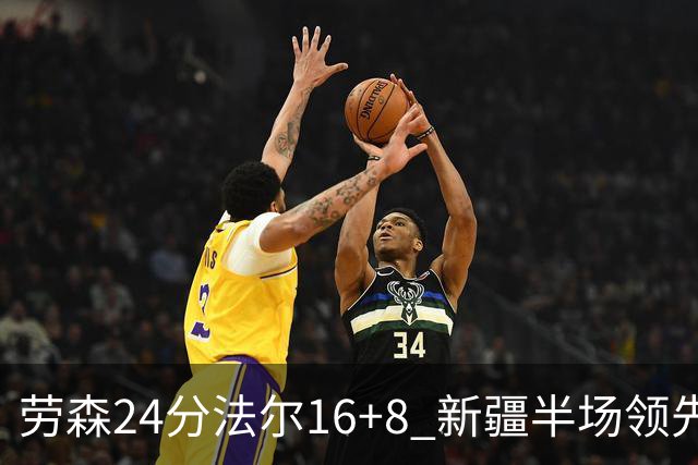 劳森24分法尔16+8 新疆半场领先同曦3分