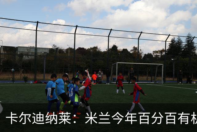 卡尔迪纳莱：米兰今年百分百有机会赢得意甲冠军