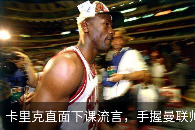 卡里克直面下课流言，手握曼联帅位全力自救，静待切尔西战局破局