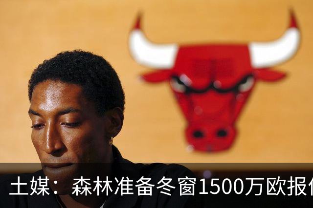 土媒：森林准备冬窗1500万欧报价阿奇-布朗，费内巴切要3000万欧
