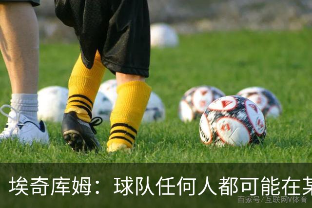 埃奇库姆：球队任何人都可能在某晚爆发 我们要信任彼此&分享球权
