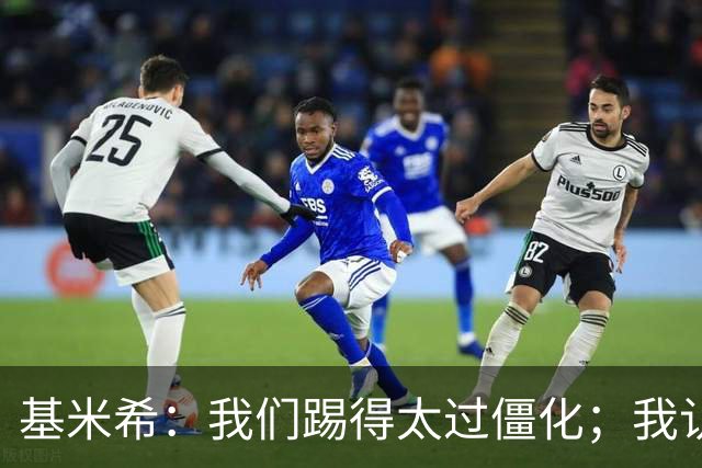 基米希：我们踢得太过僵化；我认为0-0会是更公平的结果