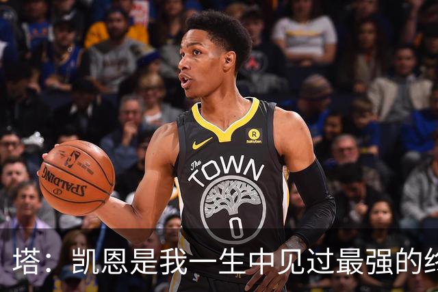 塔：凯恩是我一生中见过最强的终结者；哈弗茨至今仍被低估