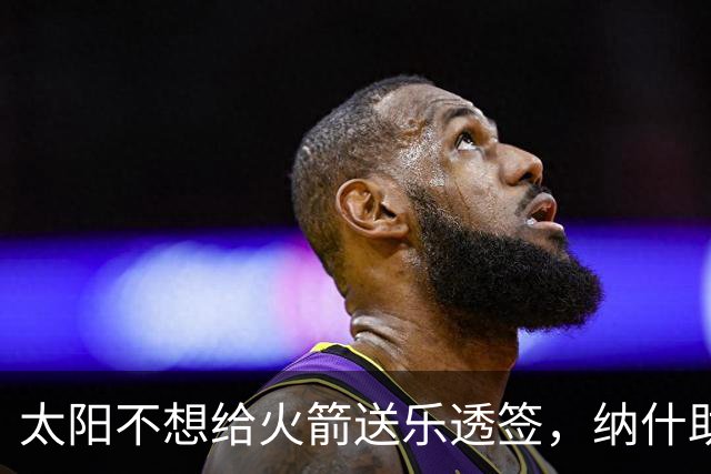太阳不想给火箭送乐透签，纳什助力杰伦格林升级，肯纳德或成奇兵