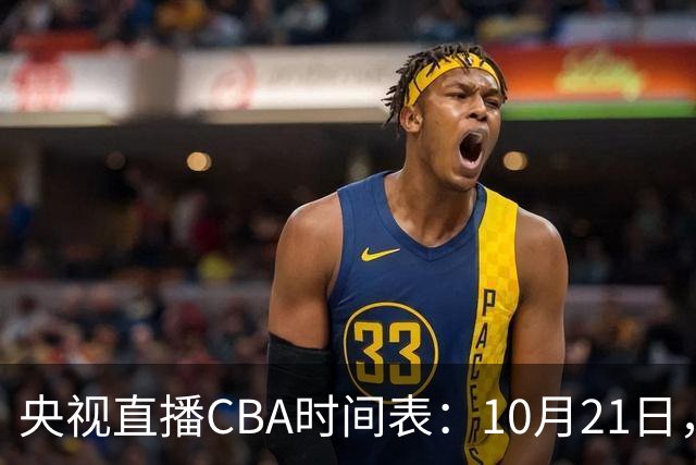 央视直播CBA时间表：10月21日，CCTV5直播浙江PK山东