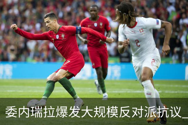 委内瑞拉爆发大规模反对派抗议 要求“自由选举”