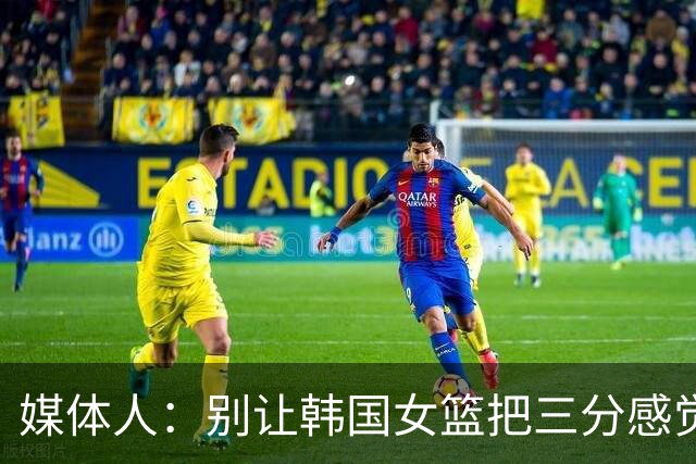 媒体人：别让韩国女篮把三分感觉投出来 那我们赢球概率就较大了