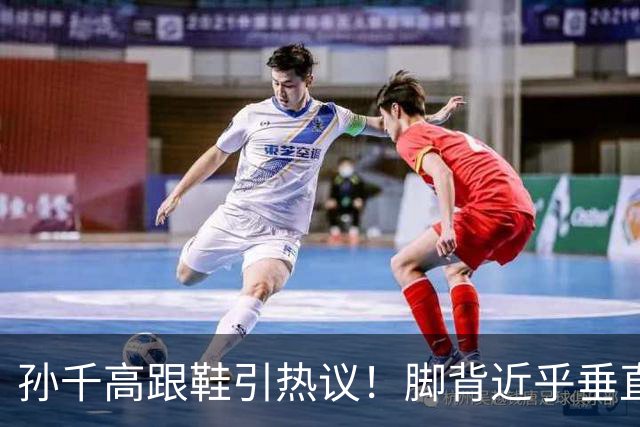 孙千高跟鞋引热议！脚背近乎垂直，女明星的体面全是硬杠