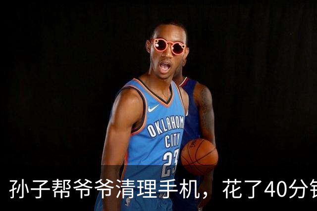 孙子帮爷爷清理手机，花了40分钟，删了130多个流氓软件
