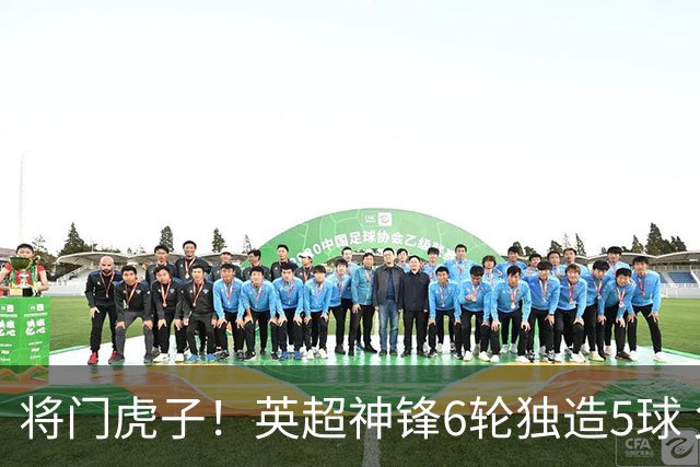将门虎子！英超神锋6轮独造5球 父亲曾是非洲足球先生