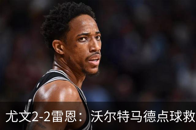 尤文2-2雷恩：沃尔特马德点球救主，欧战不败延续