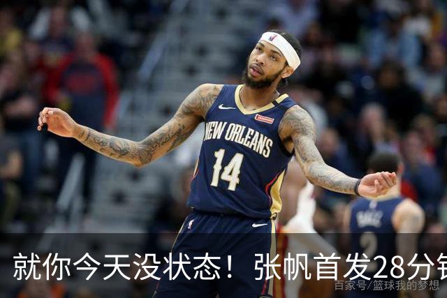 就你今天没状态！张帆首发28分钟 6中1仅拿2分&还有3失误
