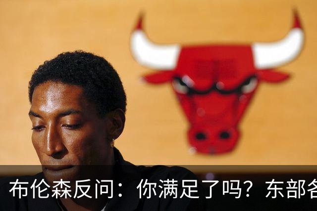 布伦森反问：你满足了吗？东部各队补强尼克斯被追