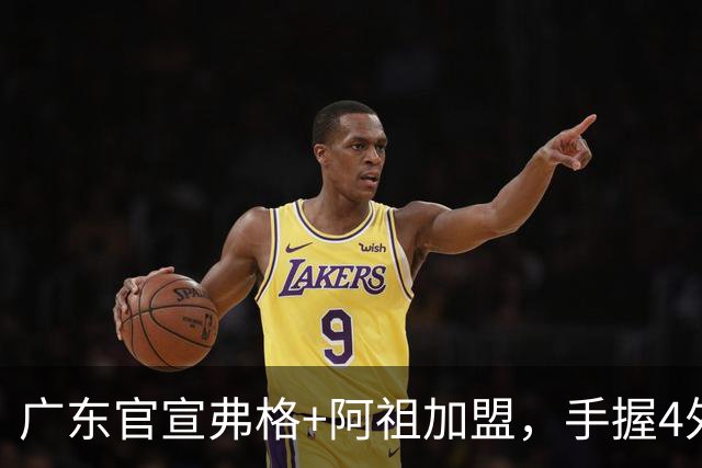 广东官宣弗格+阿祖加盟，手握4外援联盟独一份，杜锋搭档杨鸣解说揭幕战