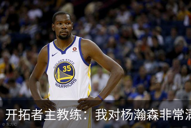 开拓者主教练：我对杨瀚森非常满意
