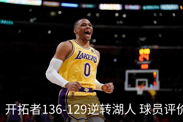 开拓者136-129逆转湖人 球员评价：6人优秀，2人及格，2人低迷
