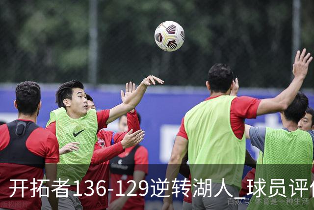 开拓者136-129逆转湖人 球员评价：6人优秀，2人及格，2人低迷