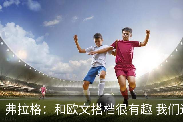 弗拉格：和欧文搭档很有趣 我们还在摸索如何为彼此创造机会