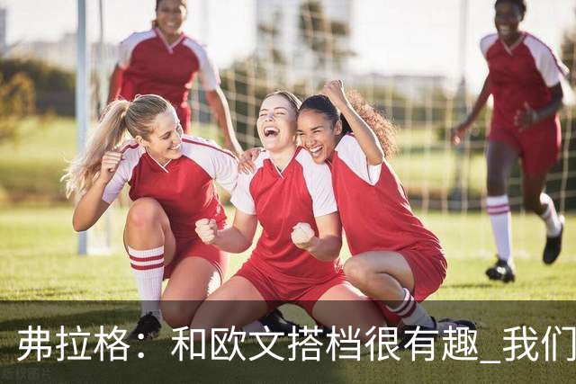 弗拉格：和欧文搭档很有趣 我们还在摸索如何为彼此创造机会