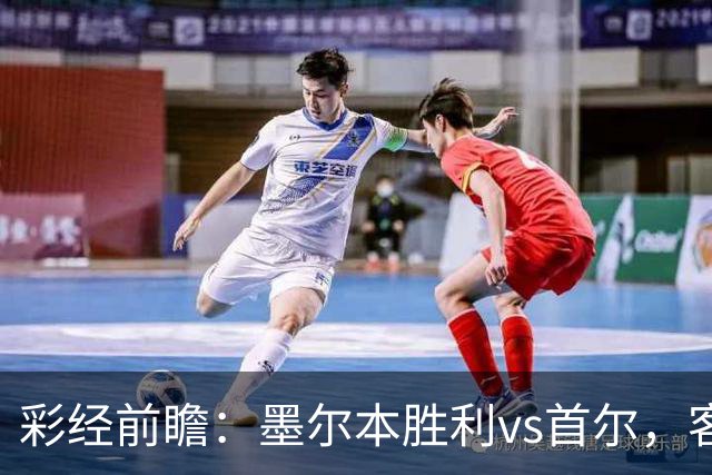 彩经前瞻：墨尔本胜利vs首尔，客队轮换远征，看好主队取胜