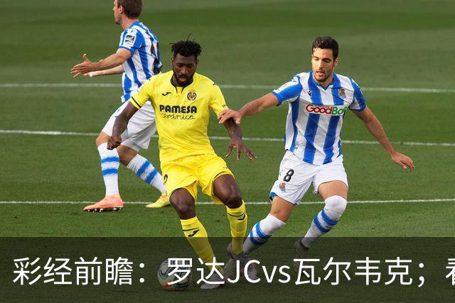 彩经前瞻：罗达JCvs瓦尔韦克；看好主队不败，首选平局