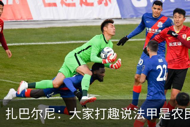 扎巴尔尼：大家打趣说法甲是农民联赛，但在这里踢球并不容易