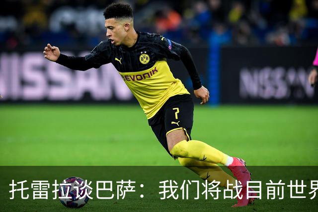 托雷拉谈巴萨：我们将战目前世界最佳球队，他们有最好的中场