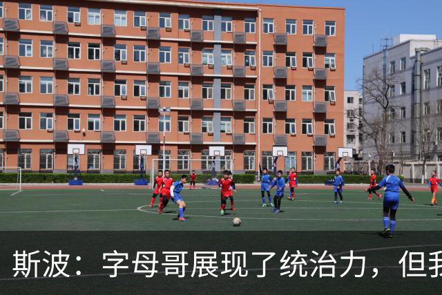 斯波：字母哥展现了统治力，但我们没得到太多好出手机会