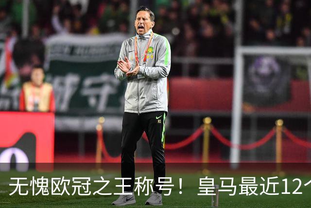 无愧欧冠之王称号！皇马最近12个赛季10次打入半决赛