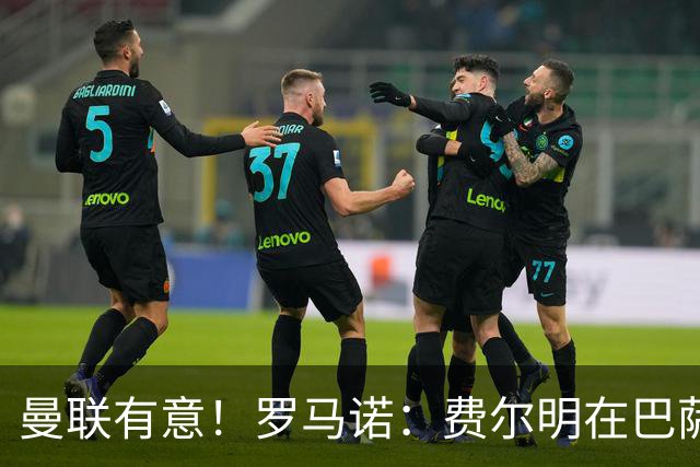 曼联有意！罗马诺：费尔明在巴萨很开心，球队视他为未来关键球员