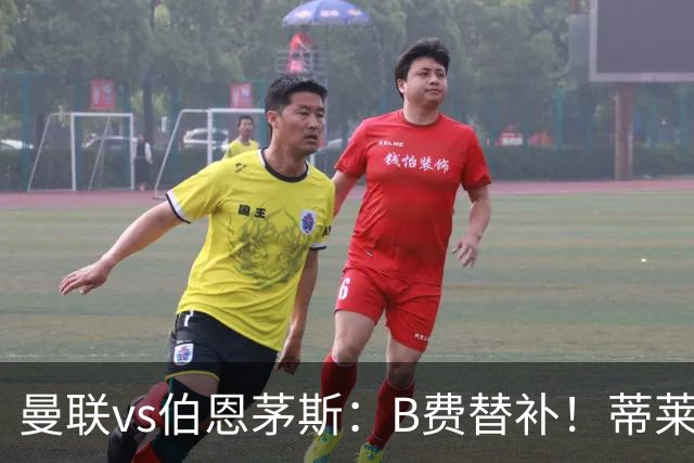 曼联vs伯恩茅斯：B费替补！蒂莱曼斯先发，芒特、阿玛德出战